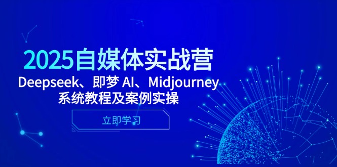2025自媒体实战营，Deepseek、即梦 AI、Midjourney系统教程及案例实操-知库商学院