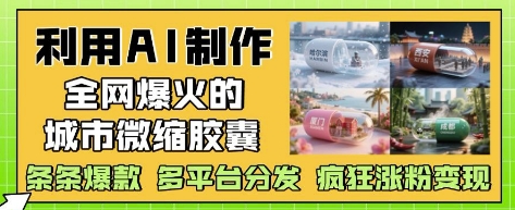 利用AI制作全网爆火的城市微缩胶囊，条条爆款， 多平台分发，疯狂涨粉变现-知库商学院