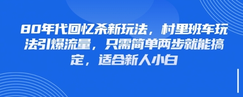 80年代回忆杀新玩法，村里班车玩法引爆流量，只需简单两步就能搞定，适合新人小白-知库商学院