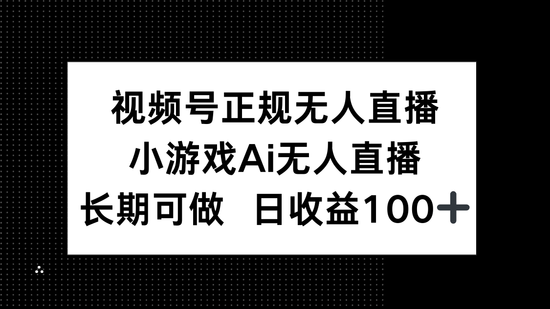 视频号正规无人直播，小游戏AI无人直播，长期可做，日收益100+-知库商学院