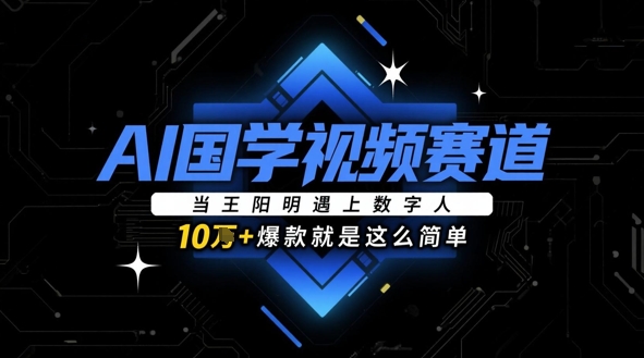 AI国学视频赛道：当王阳明遇上数字人，10w+爆款就是这么简单-知库商学院