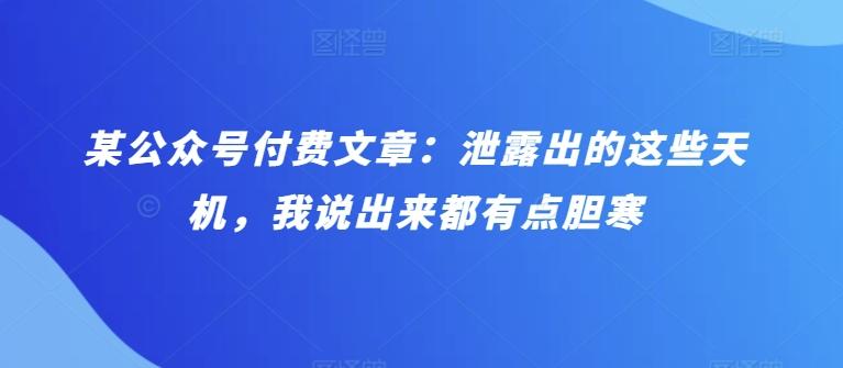 某公众号付费文章：泄露出的这些天机，我说出来都有点胆寒-知库商学院