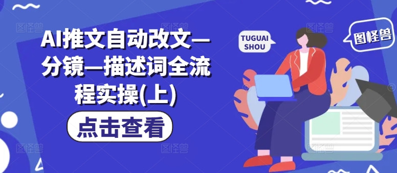 AI推文自动改文—分镜—描述词全流程实操(上)-知库商学院