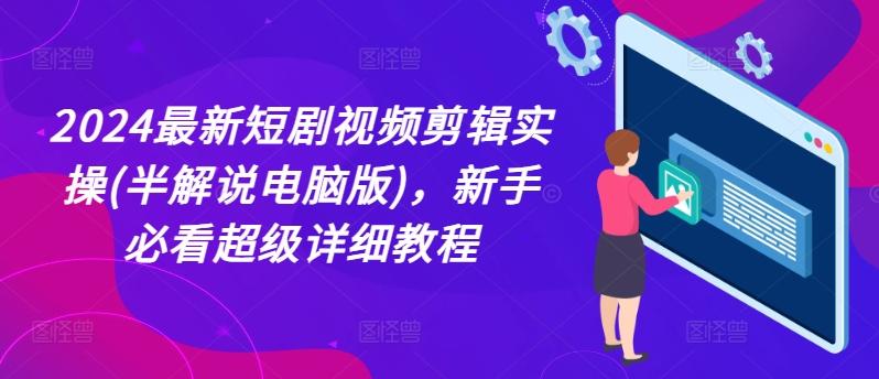 2024最新短剧视频剪辑实操(半解说电脑版)，新手必看超级详细教程-知库商学院