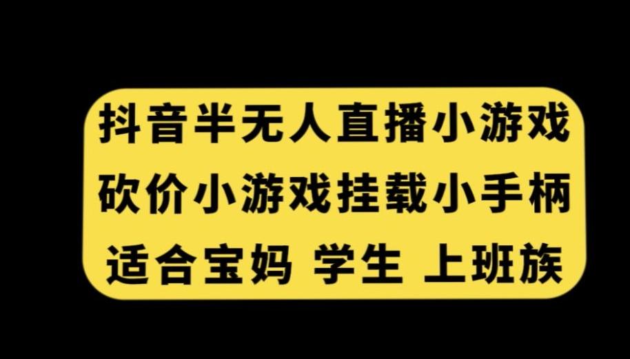 抖音半无人直播砍价小游戏，挂载游戏小手柄，适合宝妈学生上班族【揭秘】-知库商学院