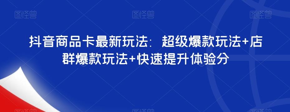 抖音商品卡最新玩法：超级爆款玩法+店群爆款玩法+快速提升体验分-知库商学院