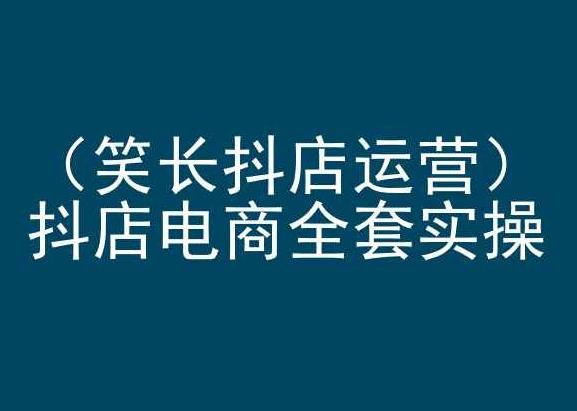笑长抖店运营，抖店电商全套实操，抖音小店电商培训-知库商学院