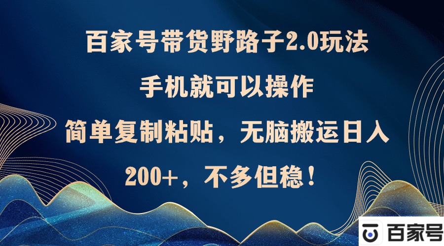 百家号带货野路子2.0玩法，手机就可以操作，简单复制粘贴，无脑搬运日…-知库商学院
