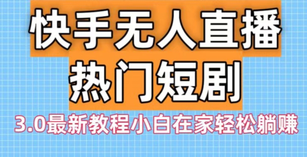 快手无人直播热门短剧3.0最新教程小白在家轻松躺赚-知库商学院