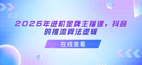 2025年进阶金牌主播课，抖音的推流算法逻辑-知库商学院