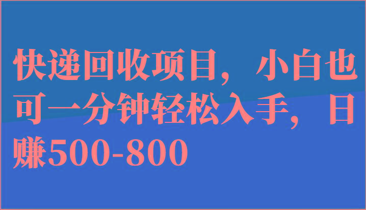 快递回收项目，小白也可一分钟轻松入手，日赚500-800-知库商学院