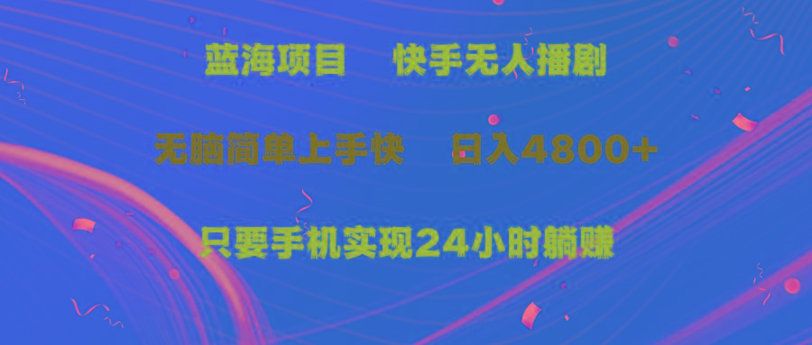 (9937期)蓝海项目，快手无人播剧，一天收益4800+，手机也能实现24小时躺赚，无脑…-知库商学院