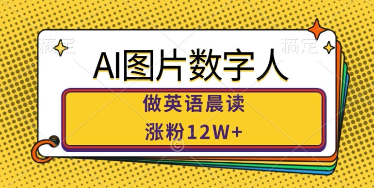 AI图片数字人做英语晨读，涨粉12W+，市场潜力巨大-知库商学院