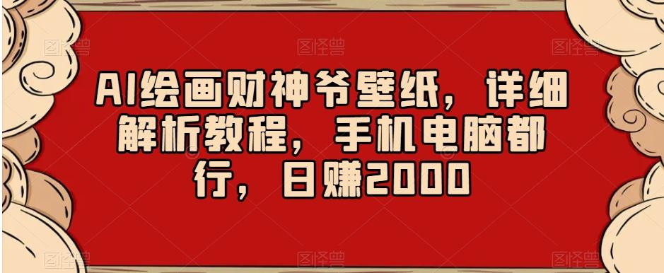 AI绘画财神爷壁纸，详细解析教程，手机电脑都行，日赚2000【揭秘】-知库商学院