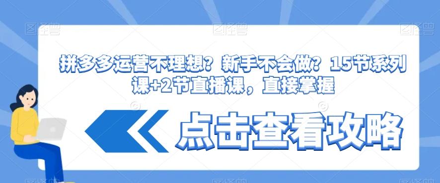 拼多多运营不理想？新手不会做？​15节系列课+2节直播课，直接掌握-知库商学院