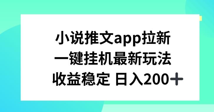 小说推文APP拉新，一键挂JI新玩法，收益稳定日入200+【揭秘】-知库商学院