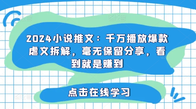 2024小说推文：千万播放爆款虐文拆解，毫无保留分享，看到就是赚到-知库商学院