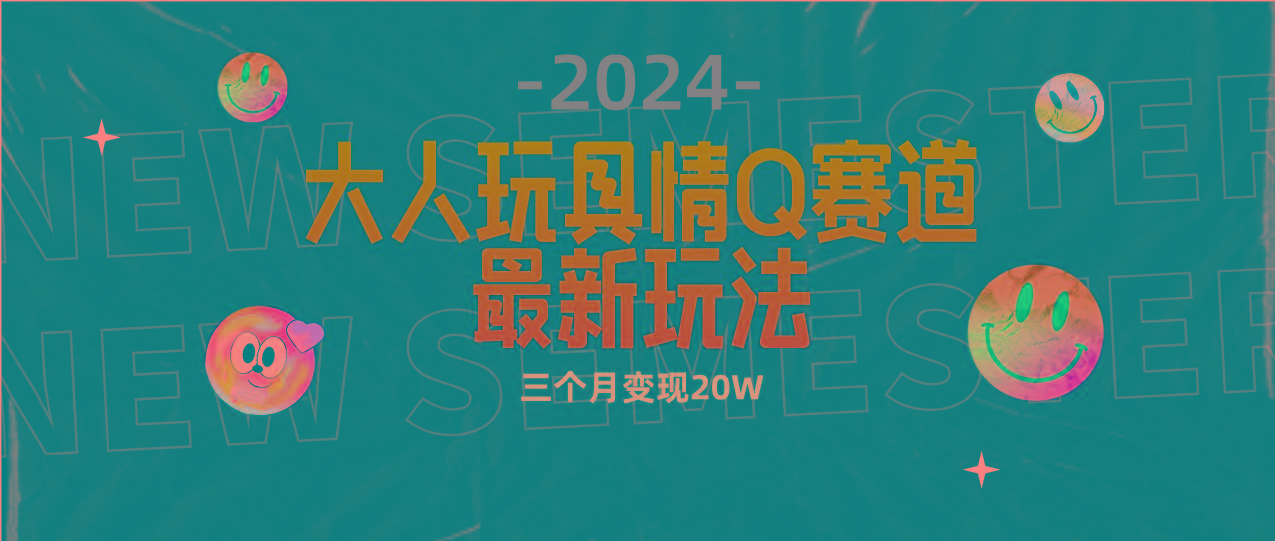 (9490期)全新大人玩具情Q赛道合规新玩法 零投入 不封号流量多渠道变现 3个月变现20W-知库商学院