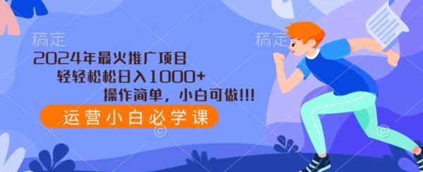 2024年最火推广项目，轻轻松松日入1000+，操作简单，小白可做-知库商学院