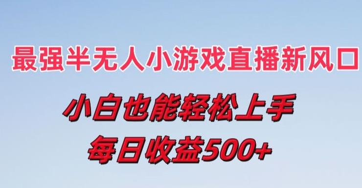最强半无人直播小游戏新风口，小白也能轻松上手，每日收益5张【揭秘】-知库商学院