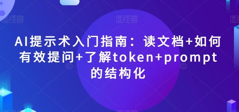 AI提示术入门指南：读文档+如何有效提问+了解token+prompt的结构化【揭秘】-知库商学院