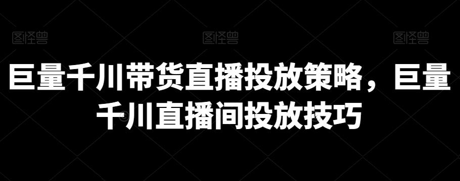 巨量千川带货直播投放策略，巨量千川直播间投放技巧-知库商学院
