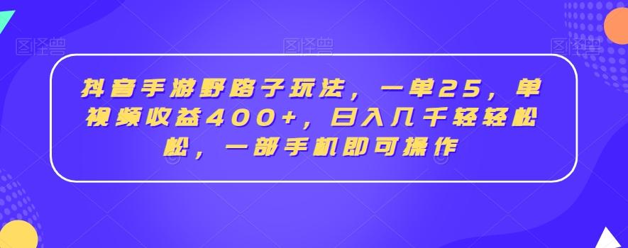 抖音手游野路子玩法，一单25，单视频收益400+，日入几千轻轻松松，一部手机即可操作【揭秘】-知库商学院