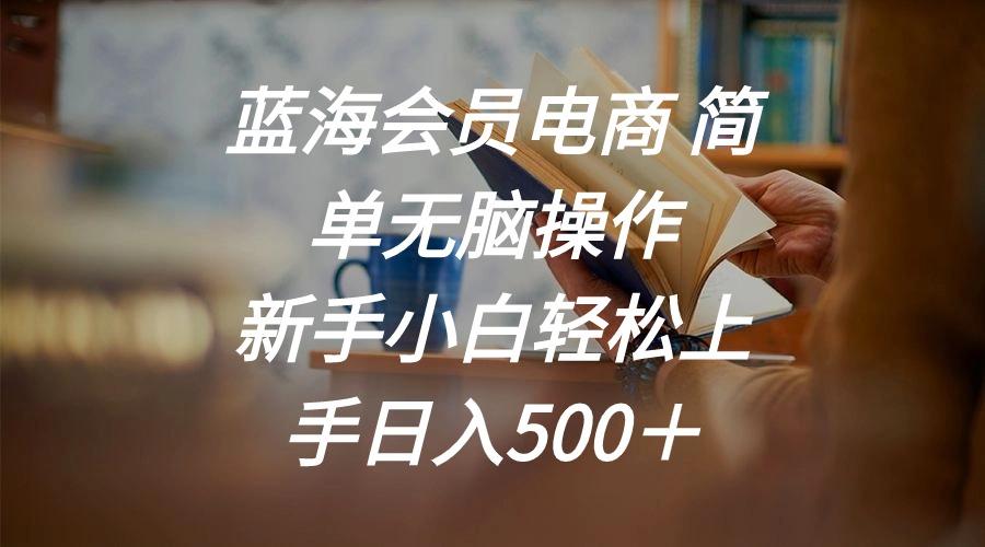 蓝海会员电商 简单无脑操作 新手小白轻松上手日入500＋-知库商学院
