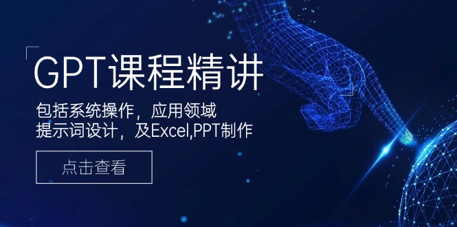 GPT课程精讲，包括系统操作，应用领域，提示词设计，及Excel,PPT制作-知库商学院
