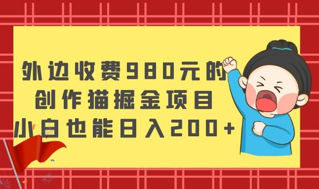 外边收费980元的，创作猫掘金项目，小白也能日入200+-知库商学院