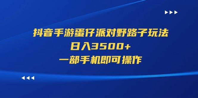 抖音手游蛋仔派对野路子玩法，日入3500+，一部手机即可操作-知库商学院