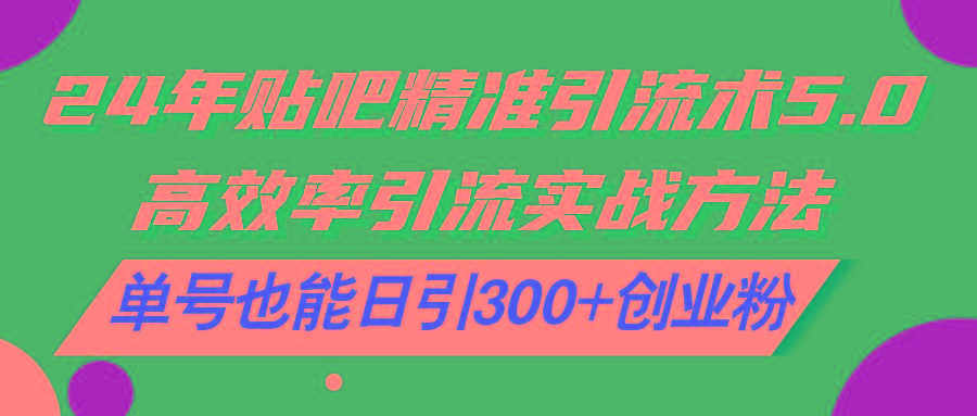 24年贴吧精准引流术5.0，高效率引流实战方法，单号也能日引300+创业粉-知库商学院