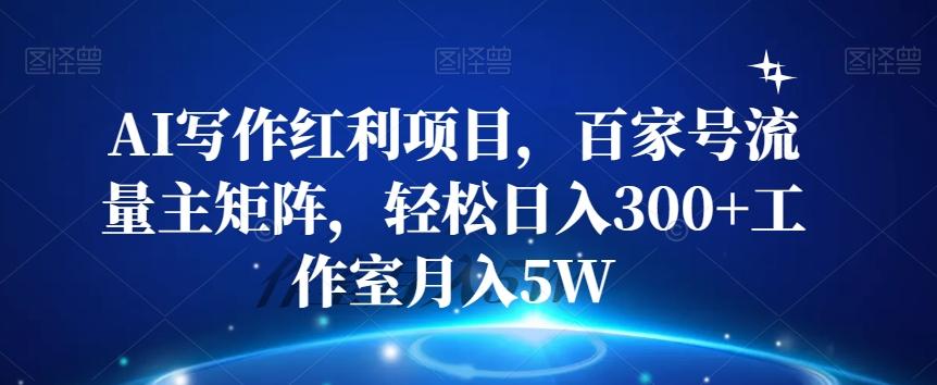 AI写作红利项目，百家号流量主矩阵，轻松日入300+工作室月入5W【揭秘】-知库商学院