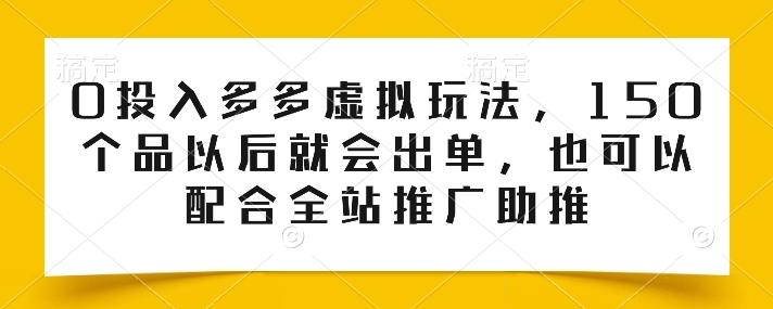 0投入多多虚拟玩法，150个品以后就会出单，也可以配合全站推广助推-知库商学院