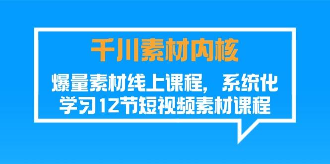 千川素材-内核，爆量素材线上课程，系统化学习12节短视频素材课程-知库商学院