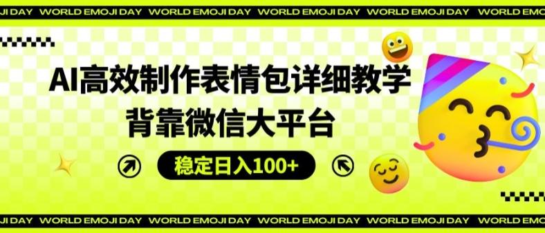 AI高效制作表情包详细教学，背靠微信大平台，稳定日入100+【揭秘】-知库商学院
