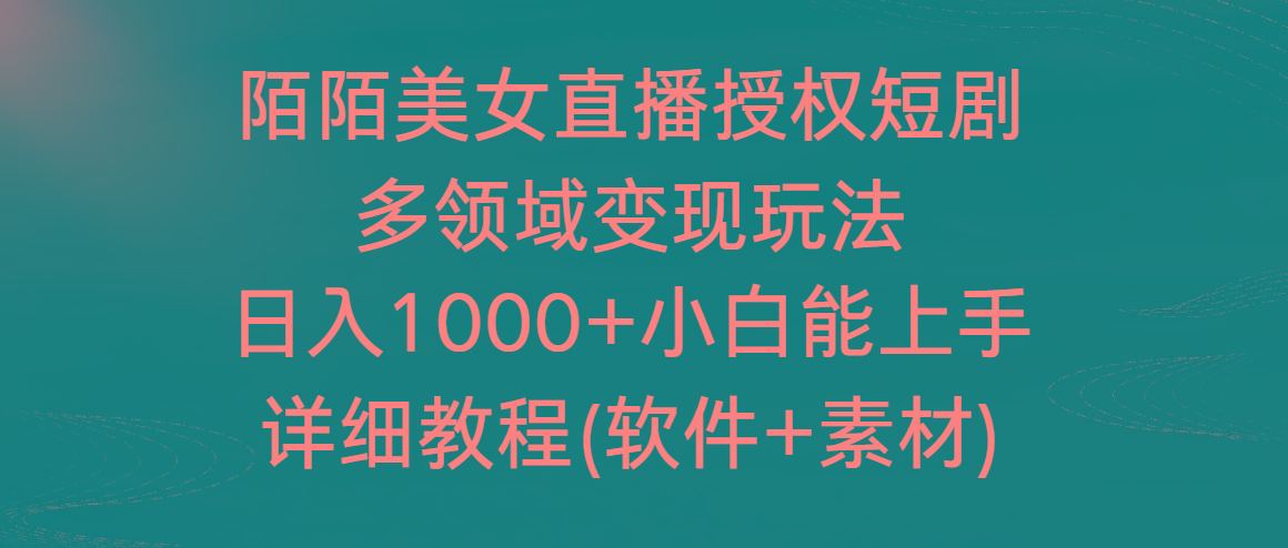 陌陌美女直播授权短剧，多领域变现玩法，日入1000+小白能上手，详细教程…-知库商学院