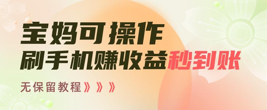 宝妈可操作刷手机赚收益秒到账无保留教程，亲测有效无套路-知库商学院