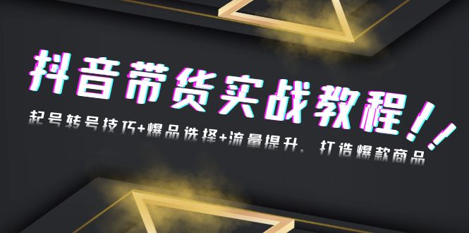 抖音带货实战教程：起号转号技巧+爆品选择+流量提升，打造爆款商品-知库商学院