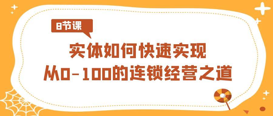 实体·如何快速实现从0-100的连锁经营之道(8节视频课)-知库商学院