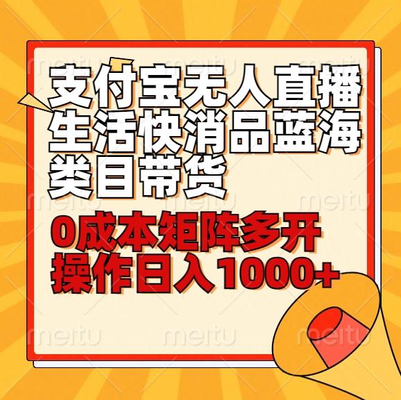 小白30分钟学会支付宝无人直播生活快消品蓝海类目带货，0成本矩阵多开操作日1000+收入-知库商学院
