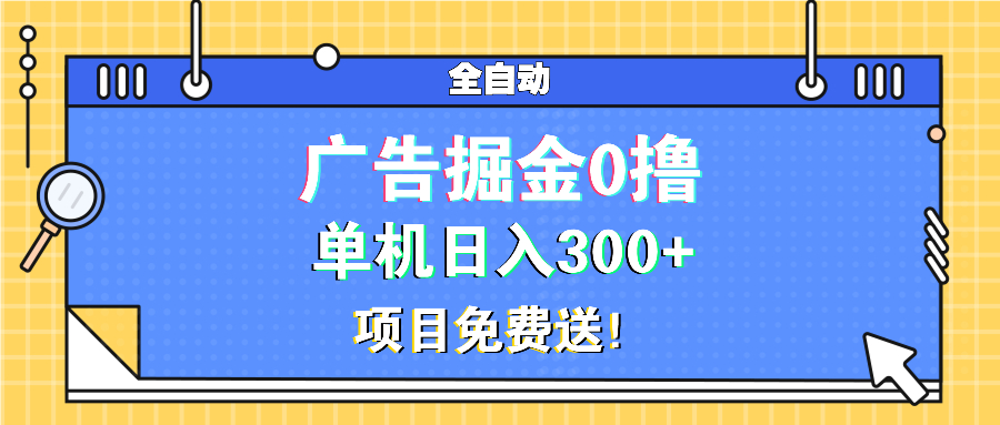 广告掘金0撸项目免费送，单机日入300+-知库商学院
