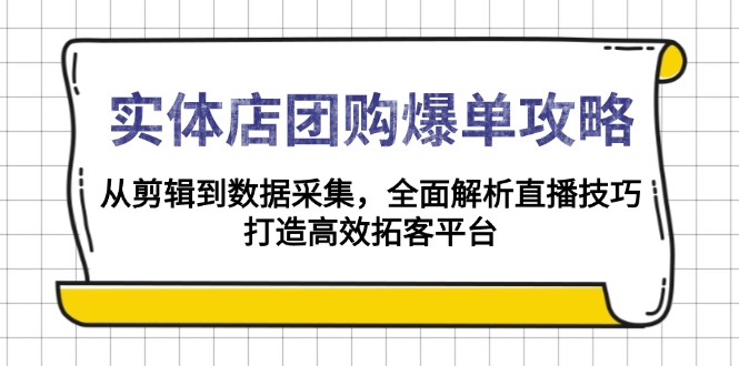实体店-团购爆单攻略：从剪辑到数据采集，全面解析直播技巧，打造高效…-知库商学院