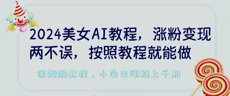 2024美女AI教程，涨粉变现两不误，按照教程制作就能做，平台低概率检测出是AI制作【揭秘】-知库商学院