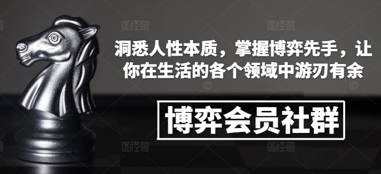 博弈会员社群，洞悉人性本质，掌握博弈先手，让你在生活的各个领域中游刃有余-知库商学院