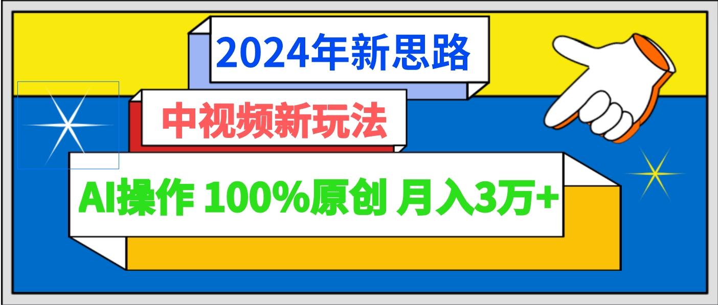 2024年新思路 中视频新玩法AI操作 100%原创月入3万+-知库商学院