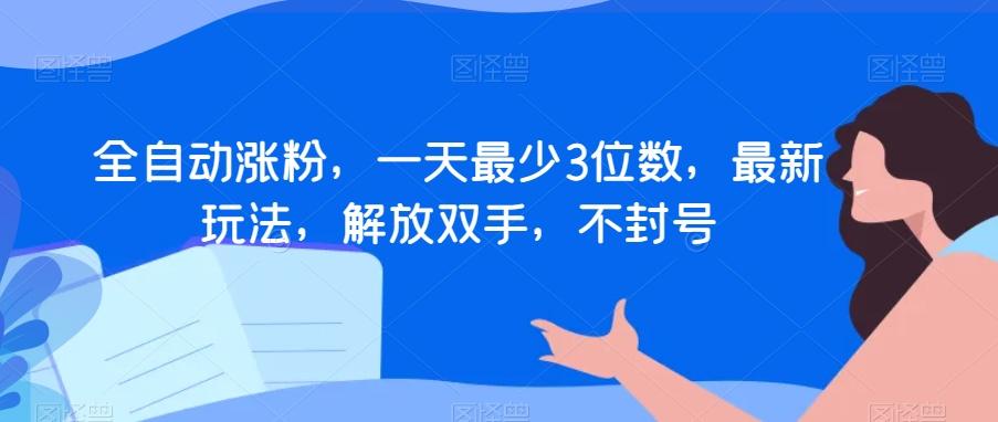 全自动涨粉，一天最少3位数，最新玩法，解放双手，不封号【揭秘】-知库商学院