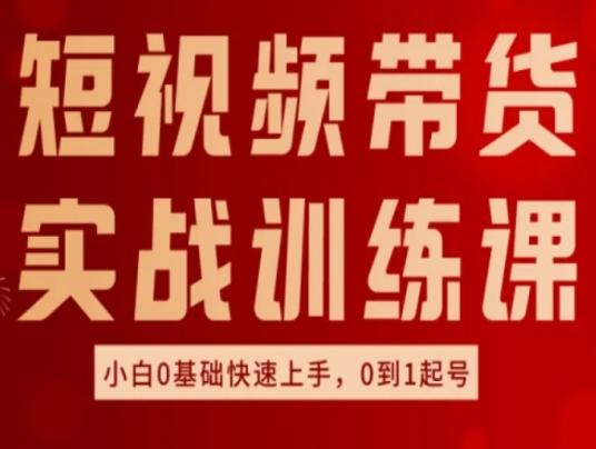 短视频带货实战训练课，好物分享实操，小白0基础快速上手，0到1起号-知库商学院
