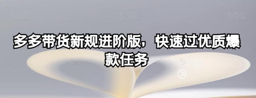 多多带货新规进阶版，快速过优质爆款任务-知库商学院