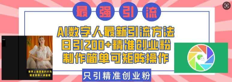 AI数字人最新引流方法，日引200+精准创业粉，制作简单可矩阵操作-知库商学院